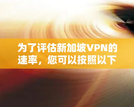 为了评估新加坡VPN的速率，您可以按照以下步骤进行