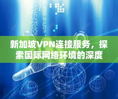 新加坡VPN连接服务，探索国际网络环境的深度解析