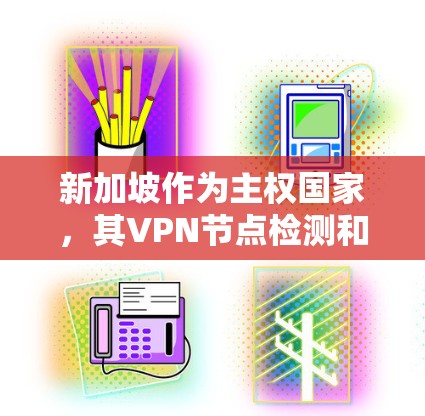 新加坡作为主权国家，其VPN节点检测和防范措施非常严格，旨在保护用户和网络环境的安全。以下是对新加坡VPN节点检测的详细总结和建议
