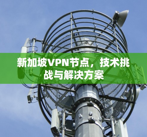 新加坡VPN节点，技术挑战与解决方案