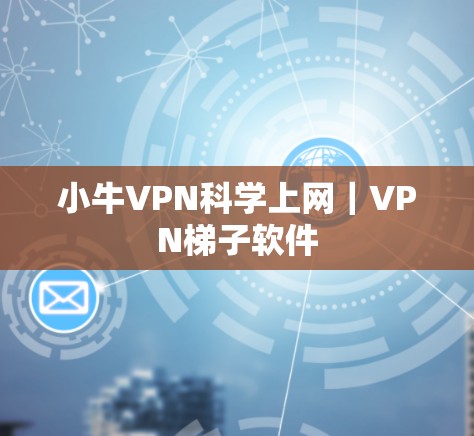 小牛VPN科学上网｜VPN梯子软件