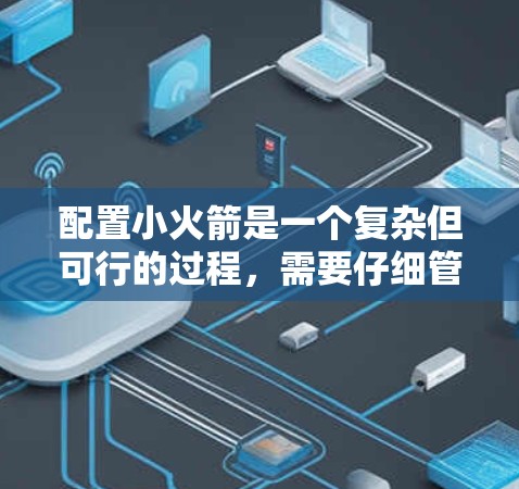 配置小火箭是一个复杂但可行的过程，需要仔细管理和调整。以下是一个详细的步骤指南，帮助您顺利配置并发射小火箭