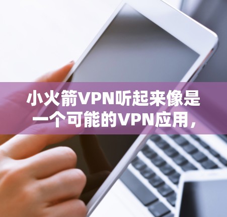 小火箭VPN听起来像是一个可能的VPN应用，但目前我没有找到一个名为小火箭VPN的官方应用。以下是一些可能的情况