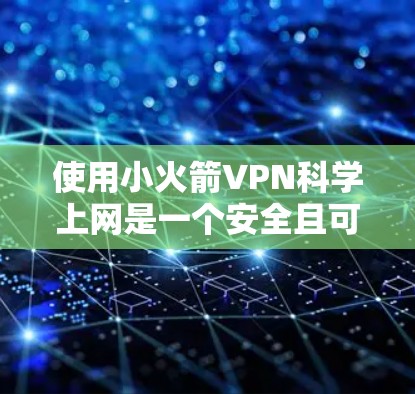 使用小火箭VPN科学上网是一个安全且可靠的网络连接工具，适合对网络安全和数据保护感兴趣的用户。以下是一个详细的使用指南
