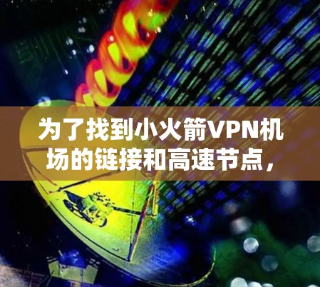 为了找到小火箭VPN机场的链接和高速节点，我们可以按照以下步骤进行