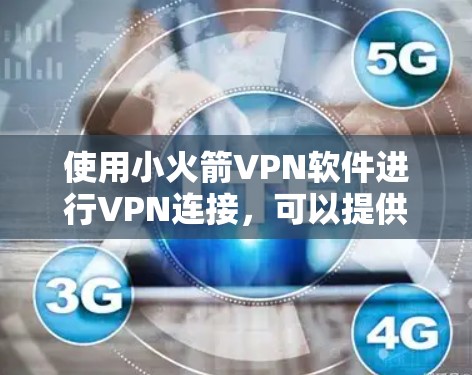 使用小火箭VPN软件进行VPN连接，可以提供安全可靠的访问体验，但需综合考虑多个因素。以下是详细的分析和建议