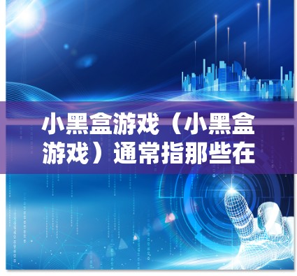 小黑盒游戏（小黑盒游戏）通常指那些在网页上下载游戏后，直接运行，而不是从网站下载的类型。例如，有些游戏可能需要下载一个脚本或模块，然后通过某种方式运行。以下是一些关于如何加速小黑盒游戏的步骤和技巧