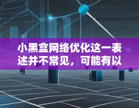 小黑盒网络优化这一表述并不常见，可能有以下几种解释