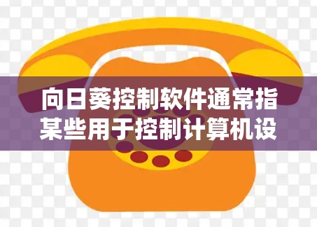 向日葵控制软件通常指某些用于控制计算机设备或系统软件的工具。以下是一些可能的解释和步骤，假设您指的是Windows控制台或特定控制软件