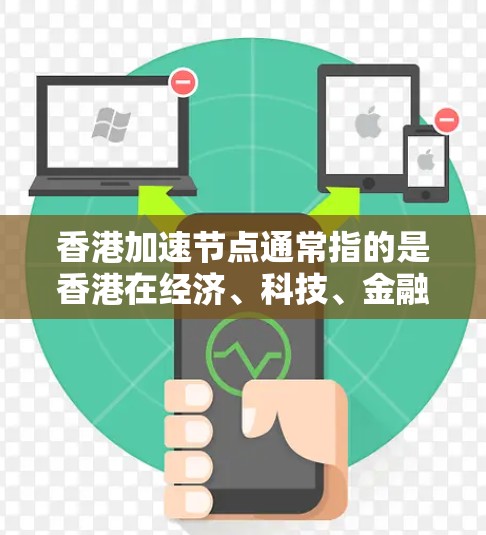 香港加速节点通常指的是香港在经济、科技、金融等领域的加速发展，旨在推动香港经济的增长和繁荣。以下是一些可能涉及的方面