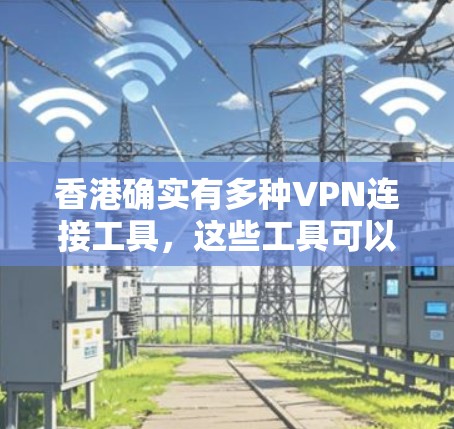 香港确实有多种VPN连接工具，这些工具可以帮助用户在线访问国际网络，满足他们的上网需求。以下是一些在香港有VPN服务的工具，供您参考