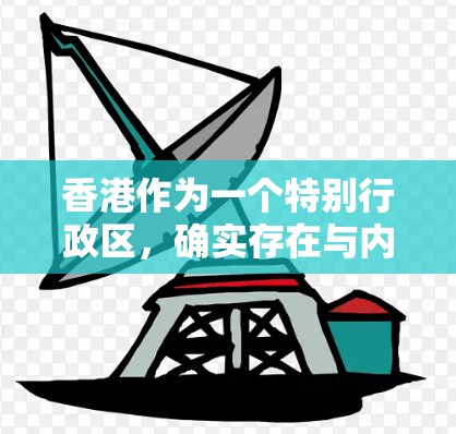 香港作为一个特别行政区，确实存在与内地不同的网络环境和法律规定。以下是关于香港VPN问题的详细分析