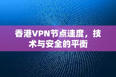 香港VPN节点速度，技术与安全的平衡
