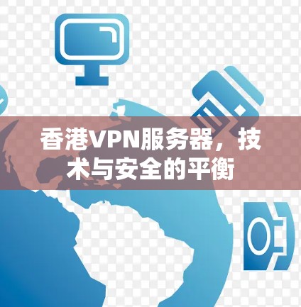香港VPN服务器，技术与安全的平衡