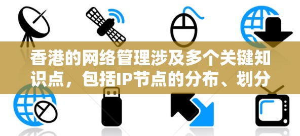 香港的网络管理涉及多个关键知识点，包括IP节点的分布、划分、功能、管理协议以及实际应用。以下是对这些知识点的详细总结