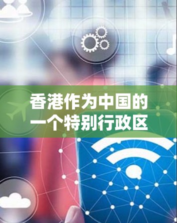香港作为中国的一个特别行政区，其网络服务和IP服务在法律、技术和用户体验方面具有特殊性和重要性。以下是对香港IP服务的详细分析