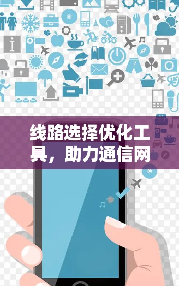 线路选择优化工具，助力通信网络高效运行
