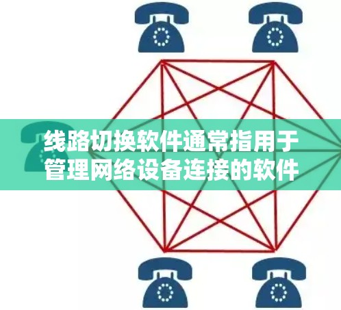 线路切换软件通常指用于管理网络设备连接的软件，主要包括以下几种