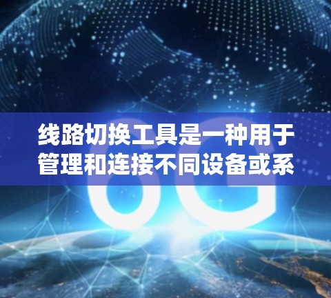 线路切换工具是一种用于管理和连接不同设备或系统之间的网络连接的实用工具。它通常支持多种设备和协议，能够实现在线连接、数据传输和通信管理，适用于电力系统、互联网和通信网络等场景