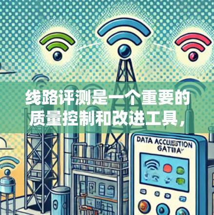 线路评测是一个重要的质量控制和改进工具，广泛应用于电力系统、工业设备和在线教育领域。以下是对线路评测的详细分析和总结