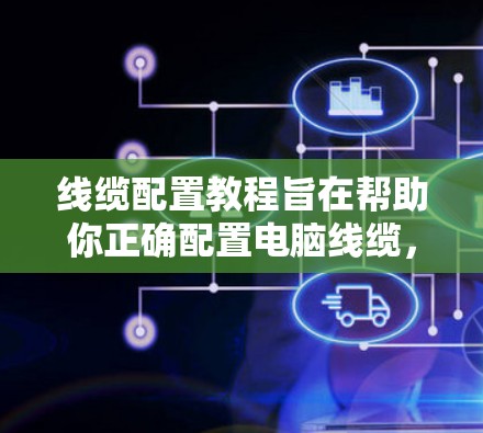 线缆配置教程旨在帮助你正确配置电脑线缆，确保设备运行良好。以下是学习线缆配置的步骤指南