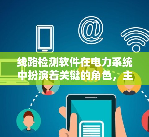 线路检测软件在电力系统中扮演着关键的角色，主要通过检测设备的运行状态，及时发现潜在问题，确保系统的稳定运行和安全性。以下是对线路检测软件的详细分析