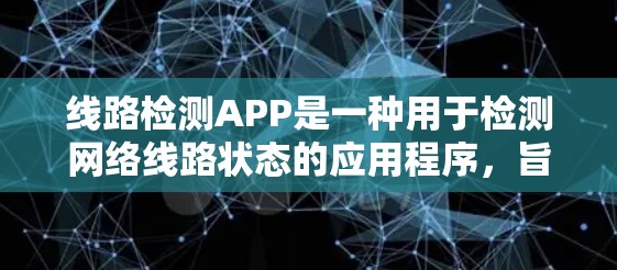 线路检测APP是一种用于检测网络线路状态的应用程序，旨在通过多种功能模块帮助用户实时监控和优化网络性能。以下是关于线路检测APP的详细解释