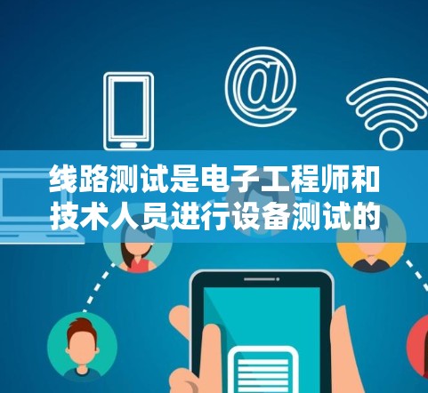 线路测试是电子工程师和技术人员进行设备测试的重要环节，能够确保设备在实际工作环境中的可靠性和稳定性。以下是一个关于线路测试的教程，帮助您了解如何进行线路测试并分析测试结果