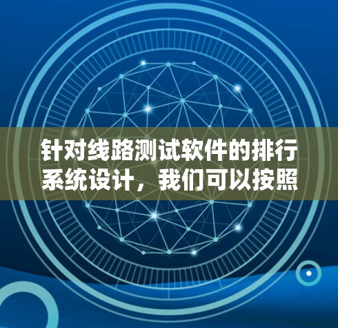 针对线路测试软件的排行系统设计，我们可以按照以下步骤进行