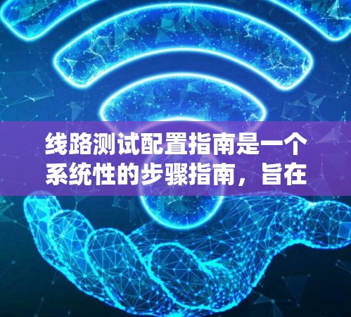 线路测试配置指南是一个系统性的步骤指南，旨在确保设备测试的准确性和高效性。以下是对该指南的分步说明