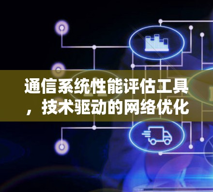 通信系统性能评估工具，技术驱动的网络优化