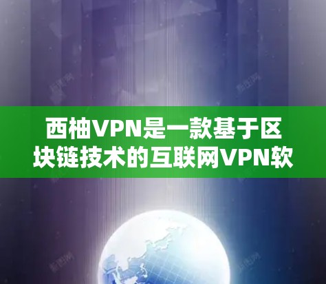 西柚VPN是一款基于区块链技术的互联网VPN软件，旨在提供安全、高效和多功能的网络服务。它通常与区块链技术、加密货币、以及区块链网络服务相关。如果你需要获取最新版本或下载入口，可以参考以下信息
