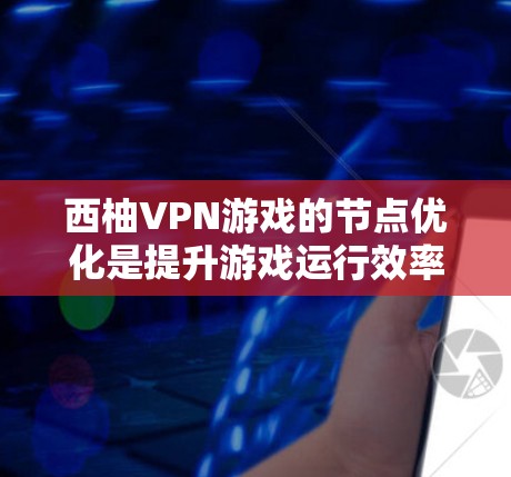 西柚VPN游戏的节点优化是提升游戏运行效率和用户体验的重要步骤。以下是一些具体的方法和步骤，帮助你优化节点
