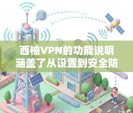 西柚VPN的功能说明涵盖了从设置到安全防护的各个方面，旨在帮助用户更好地使用该服务。以下是相关功能的详细说明