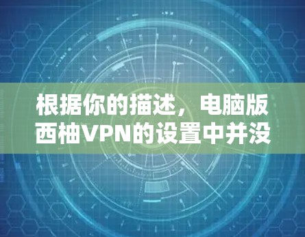 根据你的描述，电脑版西柚VPN的设置中并没有翻墙选项，而是有超时时间这一部分。这可能是由于电脑版的西柚VPN版本较旧，或设置上没有翻墙功能。以下是一些解决方法