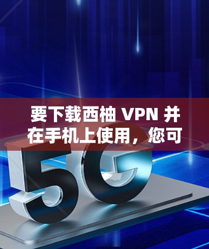 要下载西柚 VPN 并在手机上使用，您可以按照以下步骤操作