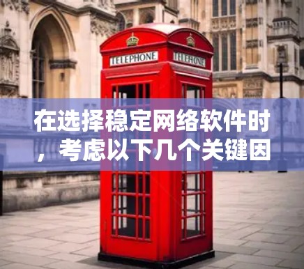在选择稳定网络软件时，考虑以下几个关键因素