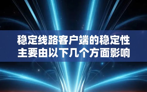 稳定线路客户端的稳定性主要由以下几个方面影响