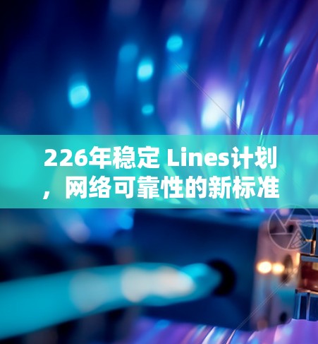226年稳定 Lines计划，网络可靠性的新标准