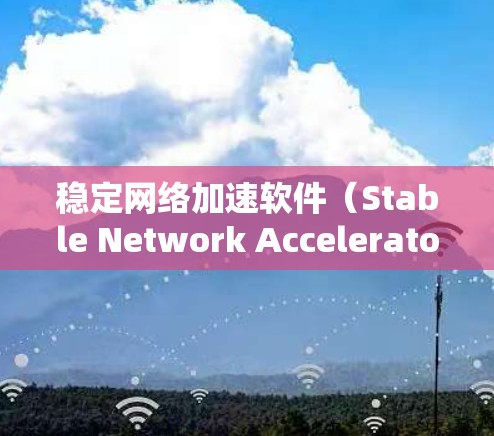 稳定网络加速软件（Stable Network Accelerator Software）是专门设计以确保稳定性能的网络加速工具，旨在提升网络连接速度。以下是关于稳定网络加速软件的详细信息