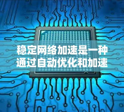 稳定网络加速是一种通过自动优化和加速网络连接来提升网络性能的技术，尤其适用于多设备环境和带宽受限的情况。以下是对该技术的详细分析