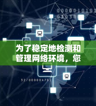 为了稳定地检测和管理网络环境，您可以按照以下步骤进行