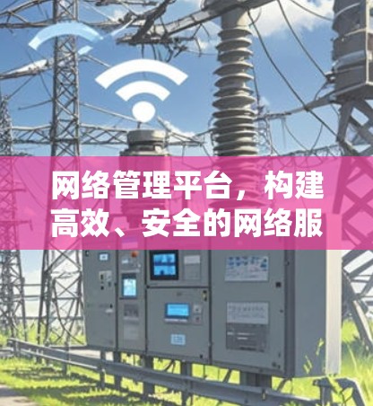 网络管理平台，构建高效、安全的网络服务管理框架