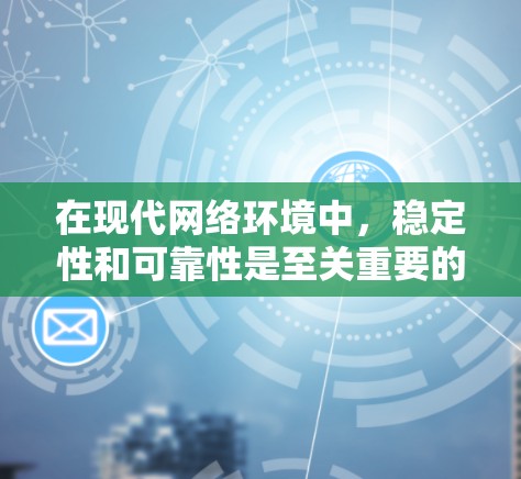 在现代网络环境中，稳定性和可靠性是至关重要的。为了保障网络的连续性、安全性和高效运行，稳定网络工具的评测和推荐变得尤为重要。以下是几个被广泛认可的稳定网络工具评测及推荐，帮助你选择适合自己的工具