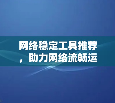 网络稳定工具推荐，助力网络流畅运行