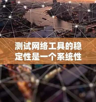测试网络工具的稳定性是一个系统性的过程，以下是对该过程的详细指南