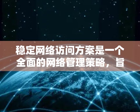 稳定网络访问方案是一个全面的网络管理策略，旨在确保网络访问在各种情况下都能保持稳定性和可靠性。以下是该方案的详细步骤