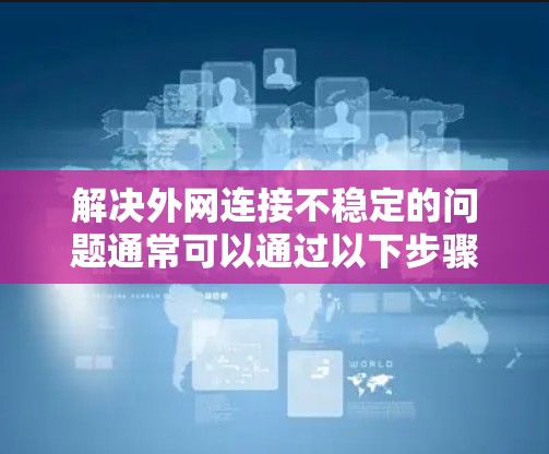 解决外网连接不稳定的问题通常可以通过以下步骤来实现