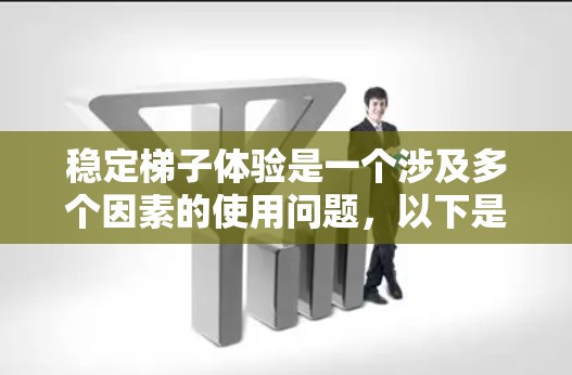 稳定梯子体验是一个涉及多个因素的使用问题，以下是一些关键点，帮助你更好地理解和使用稳定梯子