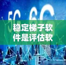 稳定梯子软件是评估软件稳定性的工具，帮助开发者和用户快速识别和优化软件的稳定性和可靠性。以下是关于稳定梯子软件的详细总结